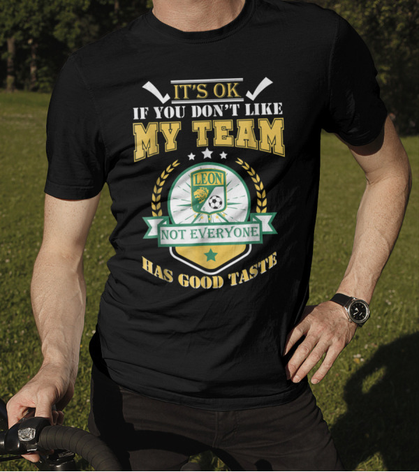 Club Leon It's Ok If You Don't Like My Team Not Everyone Has Good Taste T-Shirt