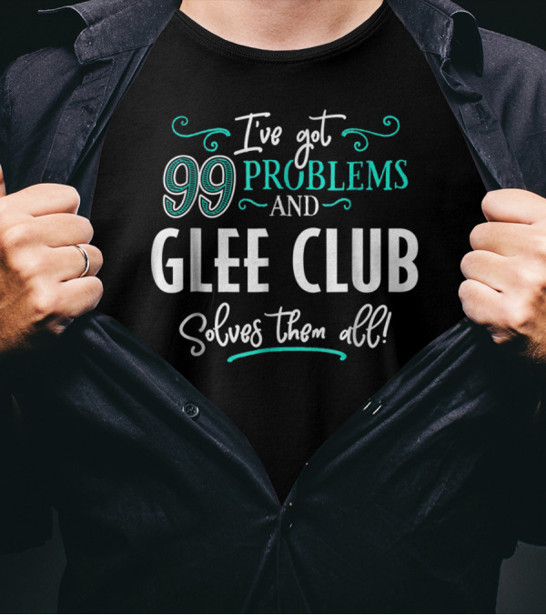 I've Got 99 Problems And Glee Club Solves Them All T-Shirt