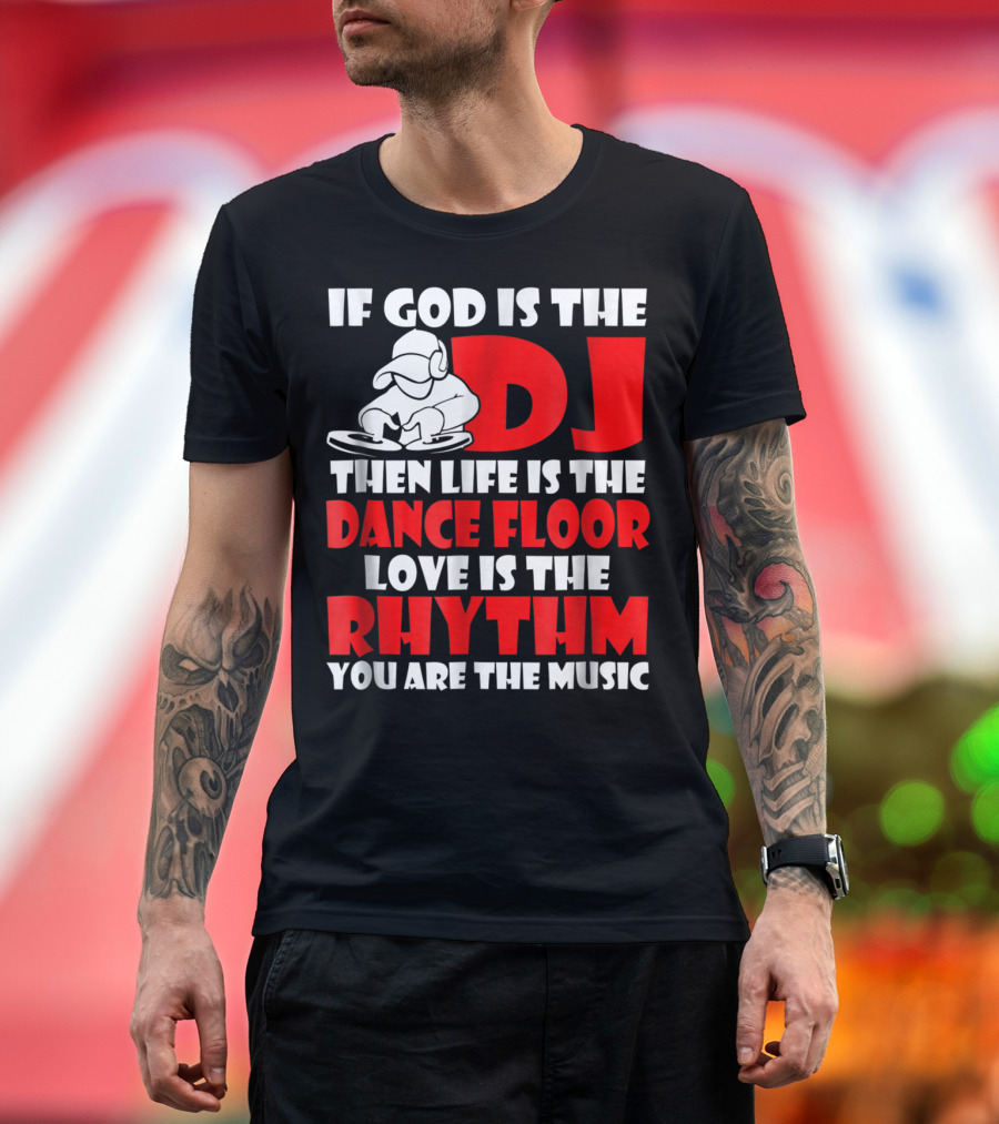 If God Is The DJ Then Life Is The Dance Floor Love Is The Rhythm You Are The Music T-Shirt