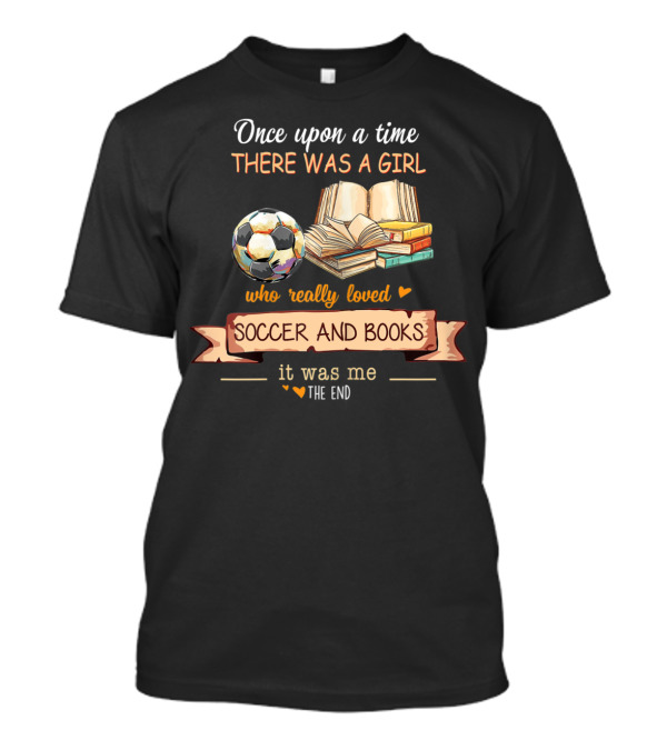 Once Upon A Time There Was A Girl Who Really Loved Soccer And Books It Was Me The End T-Shirt