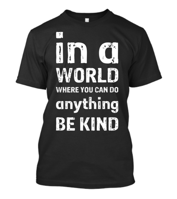 In A World Where You Can Do Anything Be Kind T-Shirt