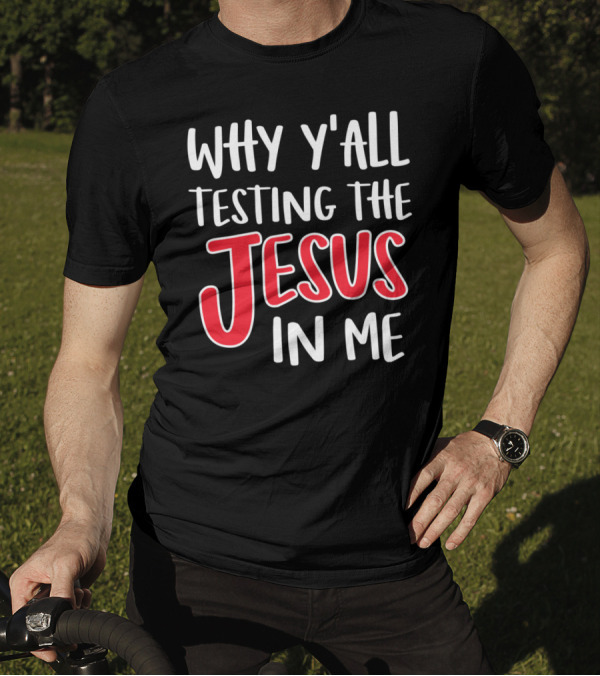 Why Y'all Testing The Jesus In Me Bold Text White And Red T-Shirt