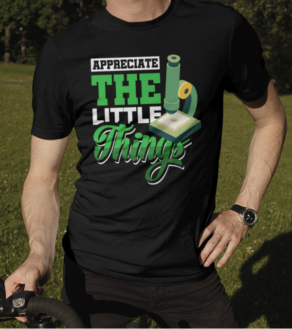 Appreciate The Little Things Scientist Microscope T-Shirt