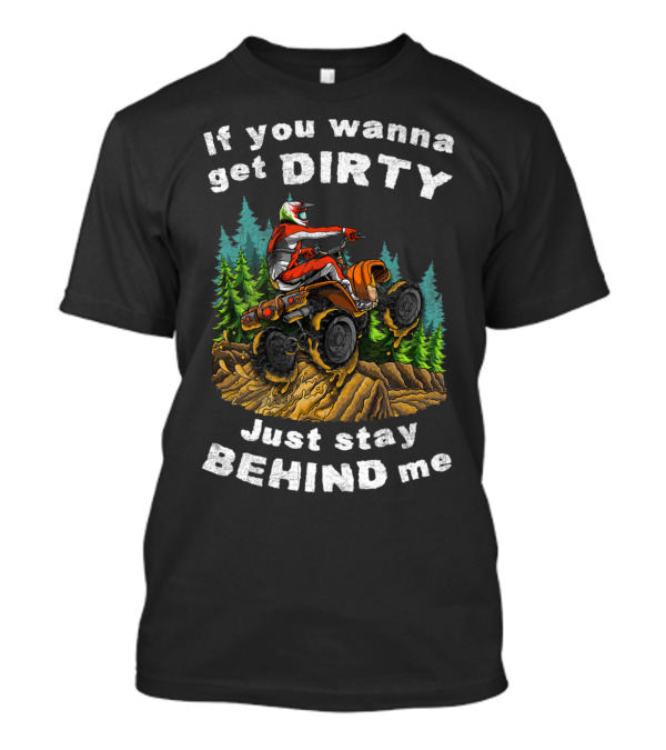 If You Wanna Get Dirty Just Stay Behind Me ATV Rider Forest Adventure T-Shirt