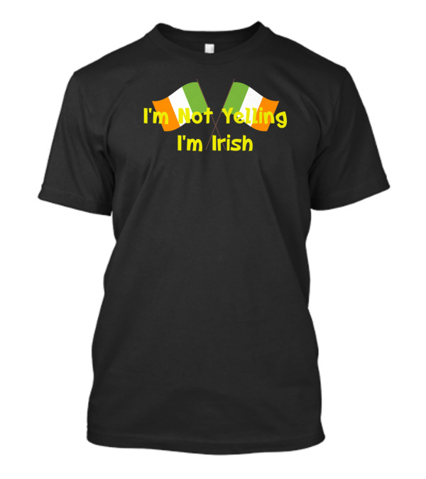 I'm Not Yelling I'm Irish Irish Flag Expression Casual Wear T-Shirt