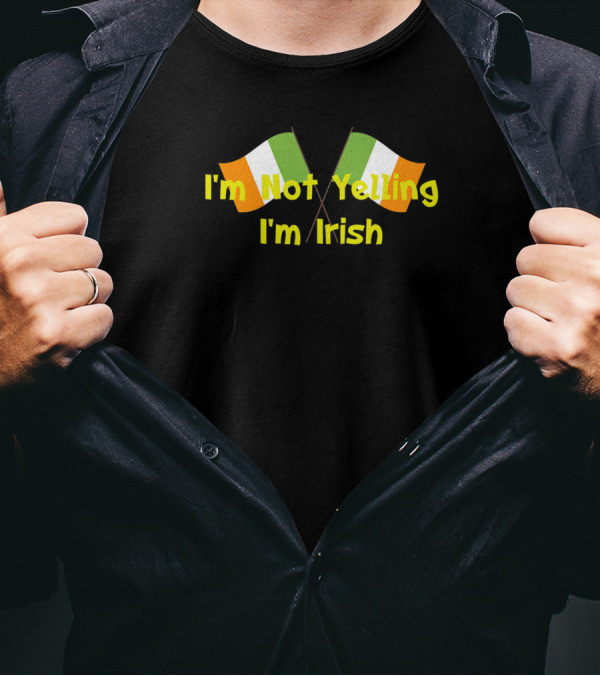I'm Not Yelling I'm Irish Irish Flag Expression Casual Wear T-Shirt