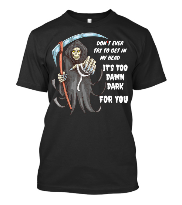 Don't Ever Try To Get In My Head It's Too Damn Dark For You Grim T-Shirt