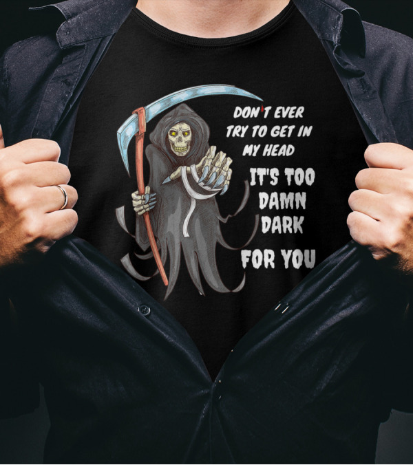 Don't Ever Try To Get In My Head It's Too Damn Dark For You Grim T-Shirt