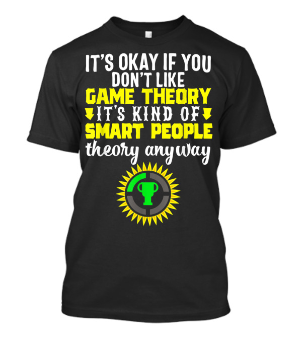 It's Okay If You Don't Like Game Theory It's Kind Of Smart People Theory Anyway T-Shirt