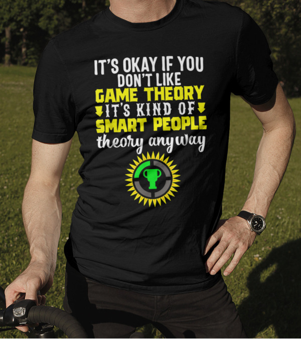 It's Okay If You Don't Like Game Theory It's Kind Of Smart People Theory Anyway T-Shirt