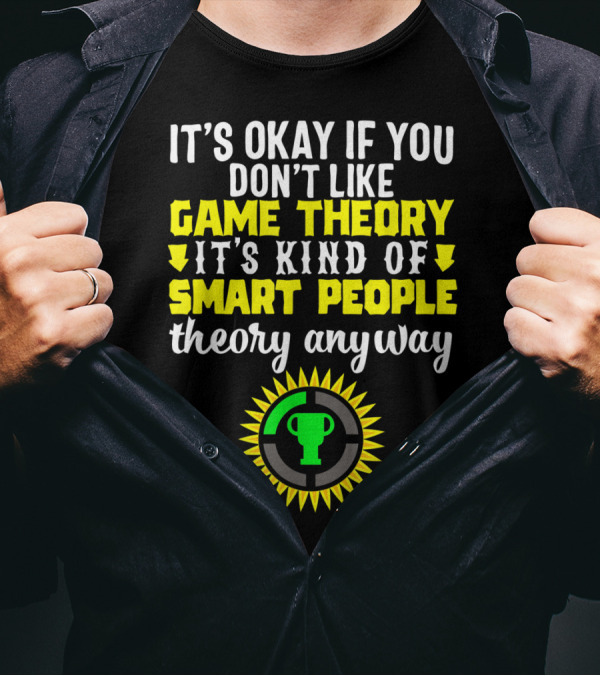 It's Okay If You Don't Like Game Theory It's Kind Of Smart People Theory Anyway T-Shirt