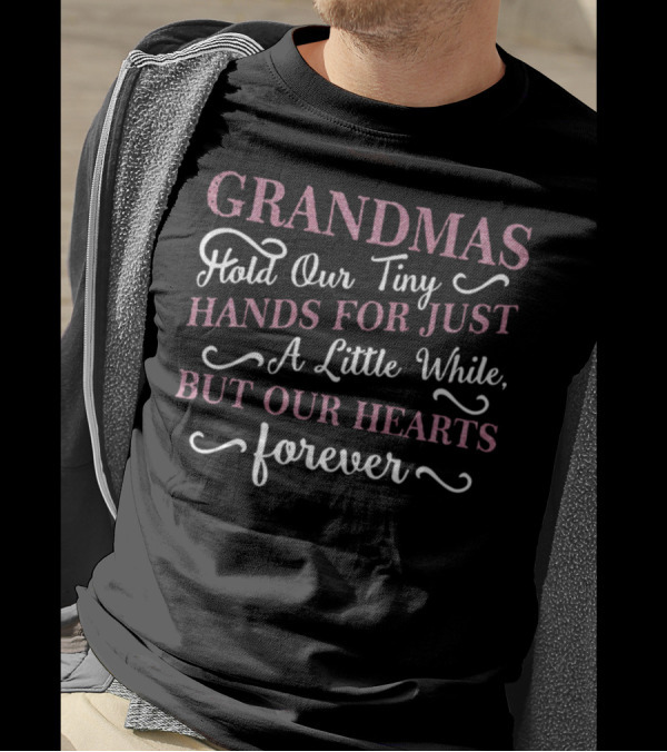 Grandmas Hold Our Tiny Hands For Just A Little While But Our Hearts Forever T-Shirt