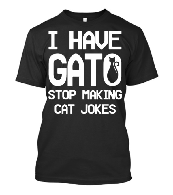 I Have Gato Stop Making Cat Jokes Cat T-Shirt