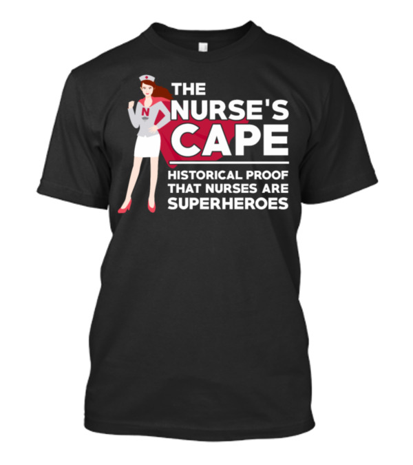 The Nurse's Cape Historical Proof That Nurses Are Superheroes T-Shirt