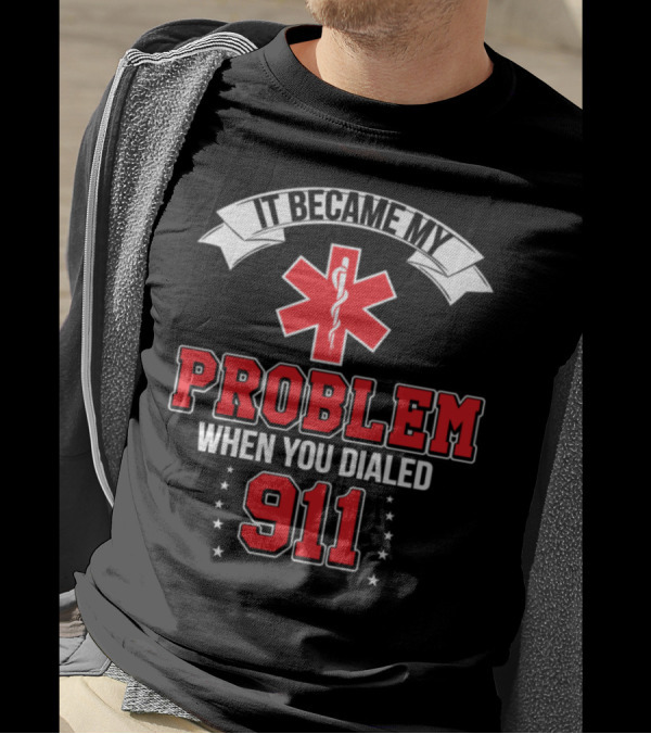 It Became My Problem When You Dialed 911 Emergency Medical Responder Text T-Shirt