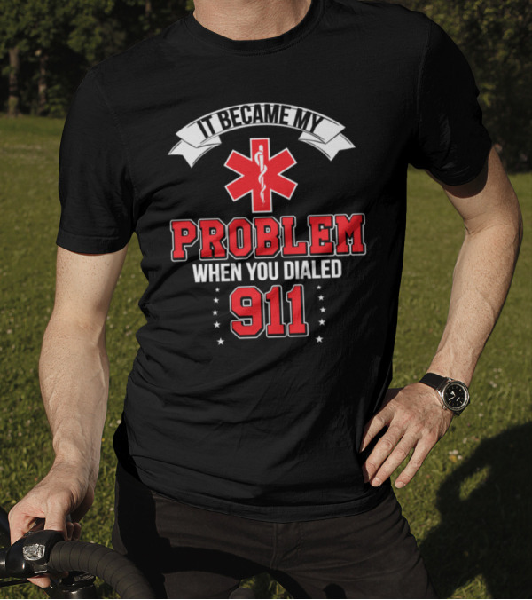 It Became My Problem When You Dialed 911 Emergency Medical Responder Text T-Shirt