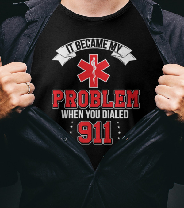 It Became My Problem When You Dialed 911 Emergency Medical Responder Text T-Shirt