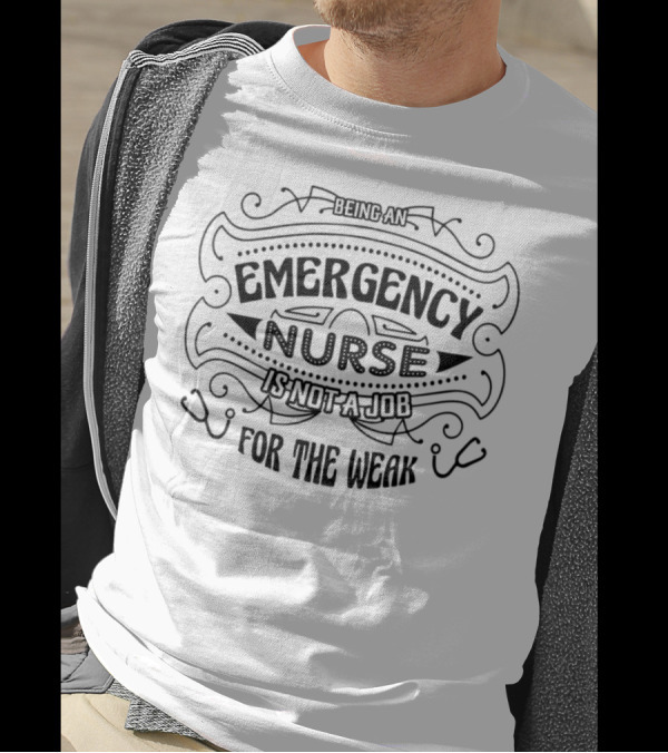 Being An Emergency Nurse Is Not A Job For The Weak T-Shirt