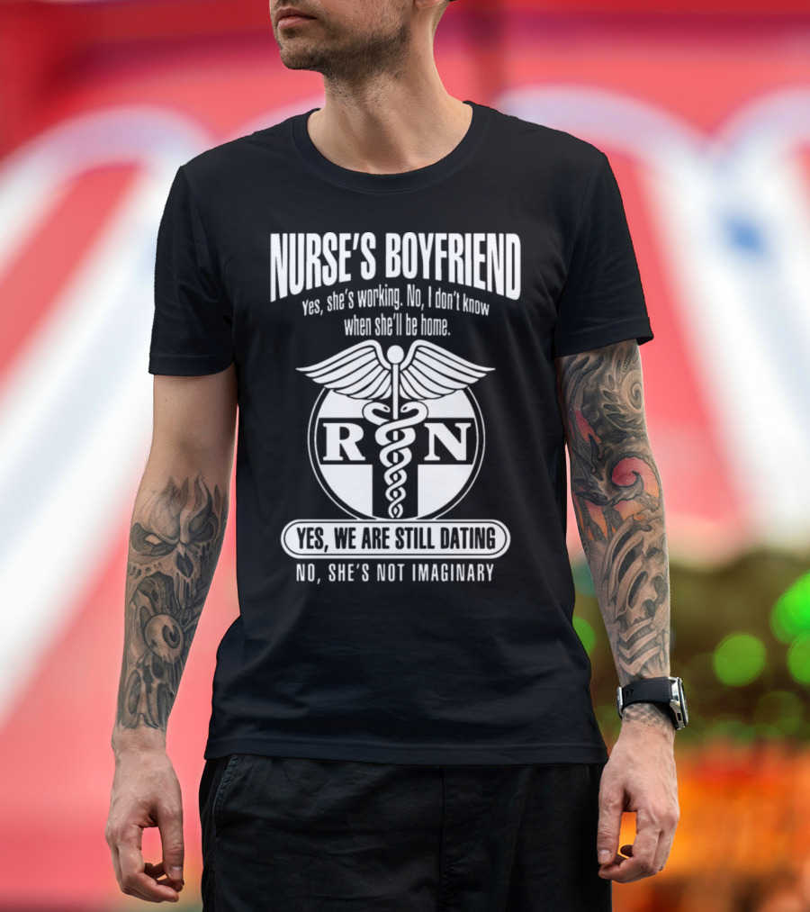 Nurse's Boyfriend Yes She's Working No She's Not Imaginary RN Yes We Are Still Dating T-Shirt