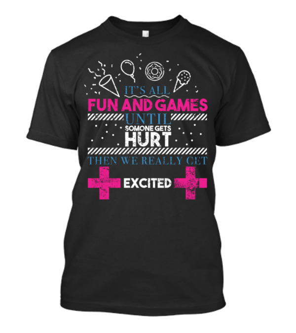 It's All Fun And Games Until Someone Gets Hurt Then We Really Get Excited T-Shirt