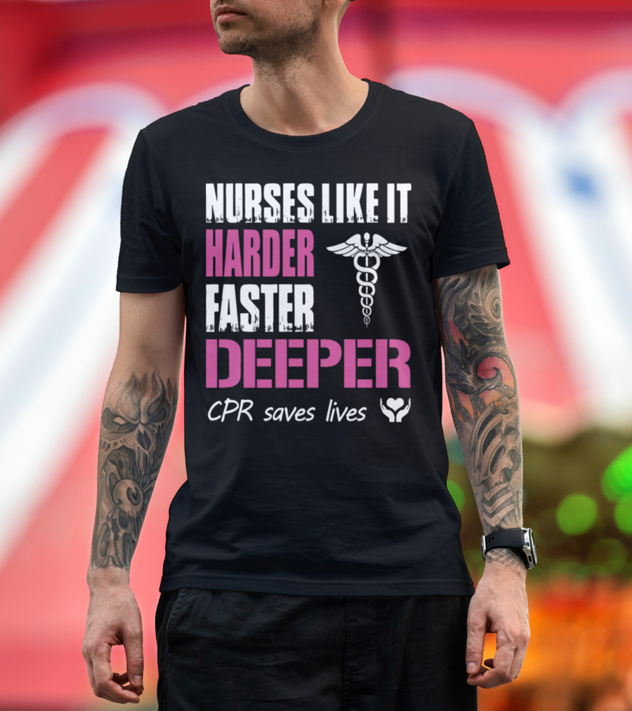 Nurses Like It Harder Faster Deeper CPR Saves Lives T-Shirt