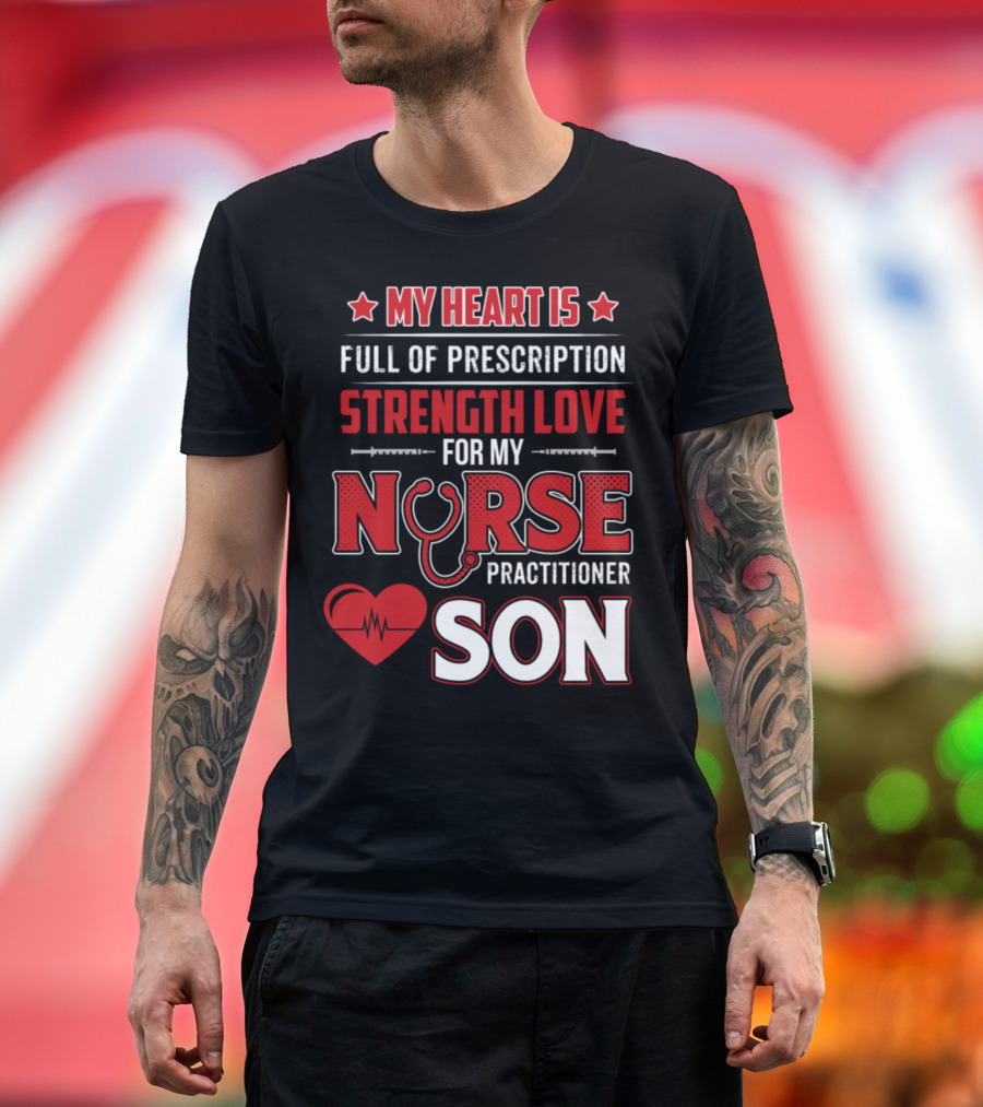 My Heart Is Full of Prescription Strength Love for My Nurse Practitioner Son T-Shirt