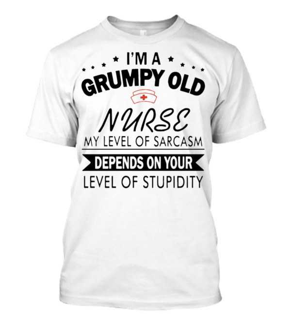 I Am A Grumpy Old Nurse My Level Of Sarcasm Depends On Your Level Of Stupidity T-Shirt