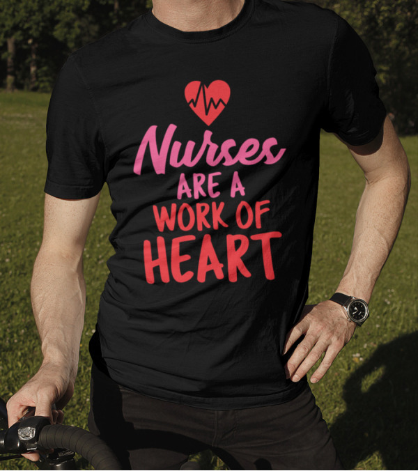 Nurses Are A Work Of Heart T-Shirt