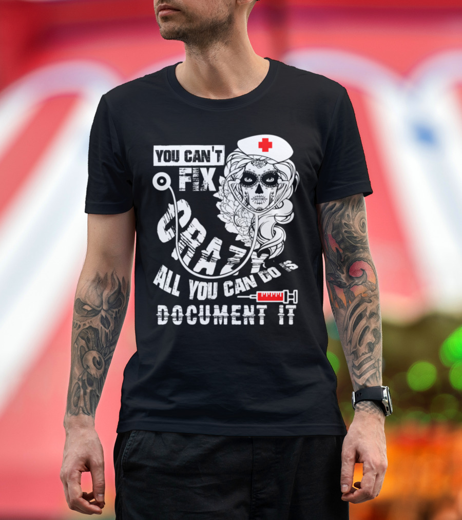 You Can't Fix Crazy Nurse All You Can Do Is Document It T-Shirt