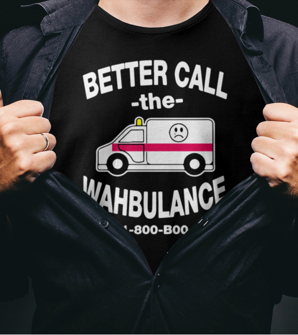 Better Call The Wahbulance Dial 1-800-BOO-HOOO T-Shirt
