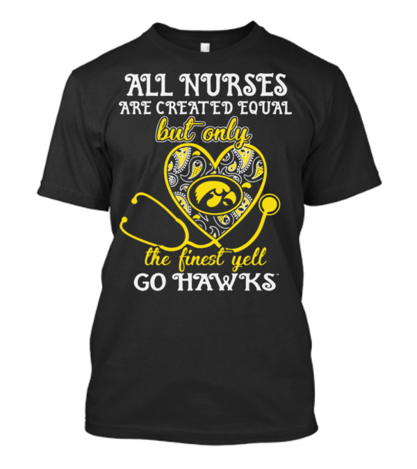 All Nurses Are Created Equal But Only The Finest Yell Go Hawks T-Shirt