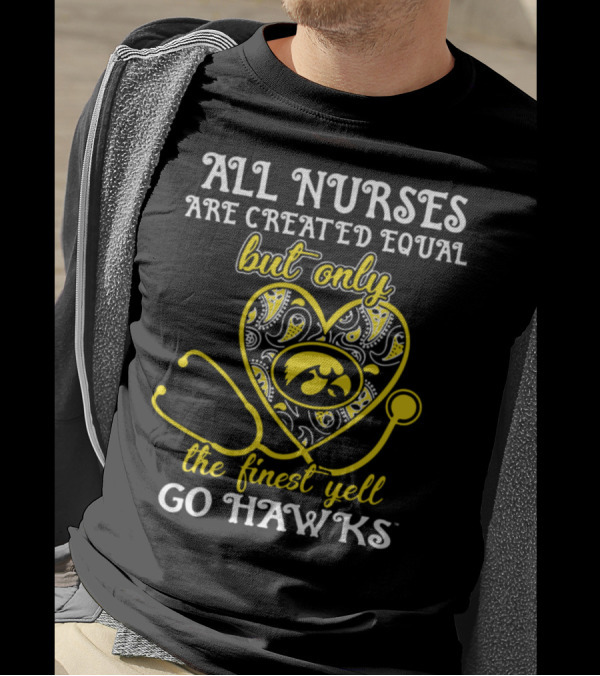 All Nurses Are Created Equal But Only The Finest Yell Go Hawks T-Shirt