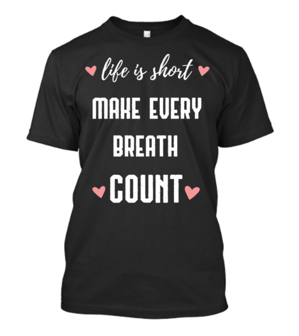 Life Is Short Make Every Breath Count Hearts T-Shirt