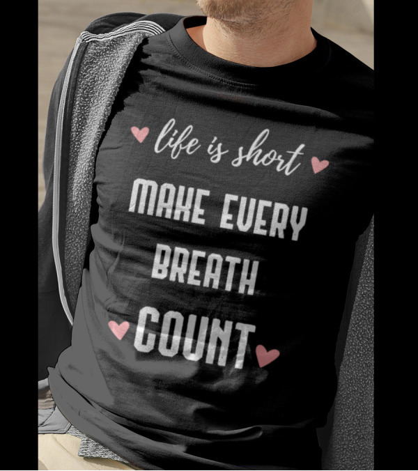 Life Is Short Make Every Breath Count Hearts T-Shirt