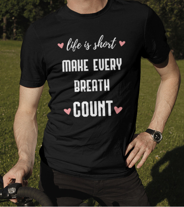 Life Is Short Make Every Breath Count Hearts T-Shirt