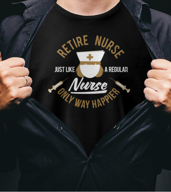 Retire Nurse Just Like A Regular Nurse Only Way Happier T-Shirt