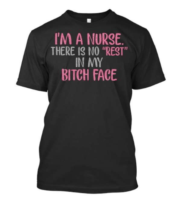 I'm A Nurse There Is No Rest In My Bitch Face T-Shirt