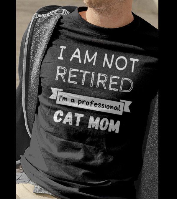 I Am Not Retired I'm A Professional Cat Mom T-Shirt