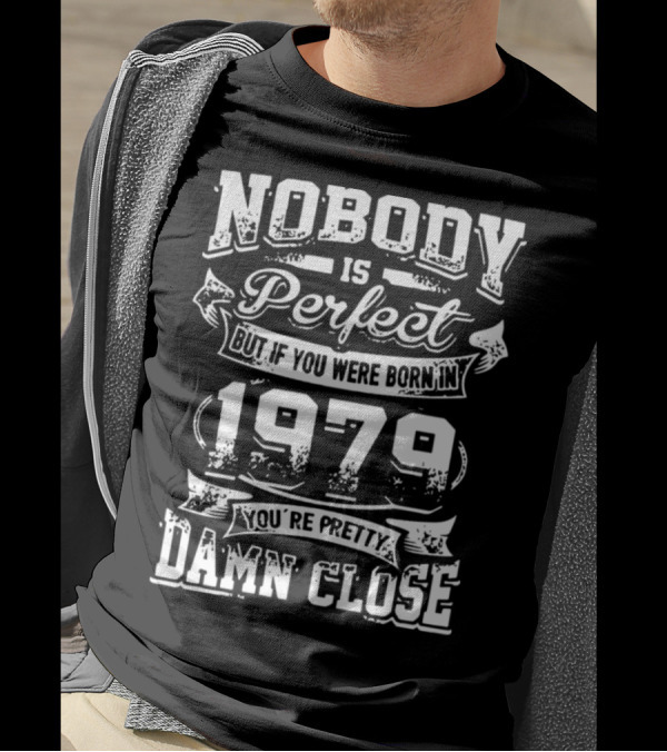 Nobody Is Perfect But If You Were Born In 1979 You're Pretty Damn Close T-Shirt
