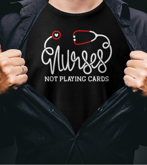 Nurses Not Playing Cards Nursing Pride With Heart And Stethoscope T-Shirt