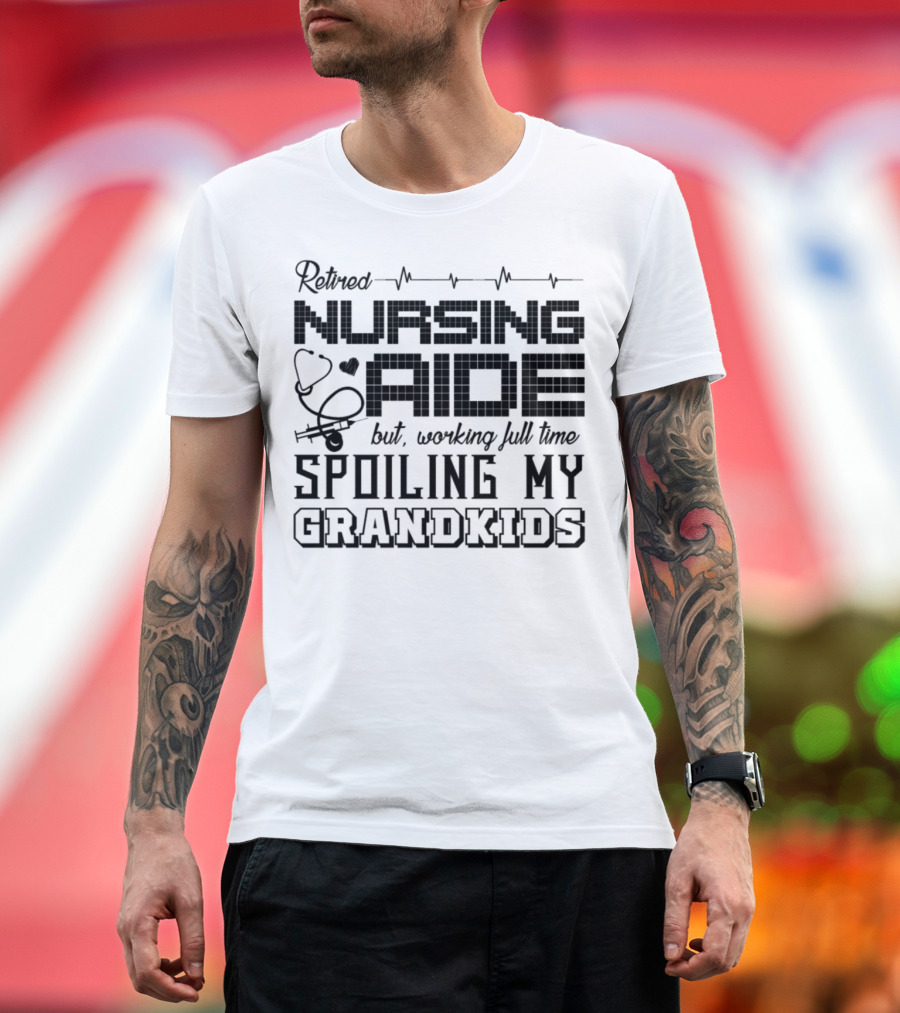Retired Nursing Aide But Working Full Time Spoiling My Grandkids T-Shirt