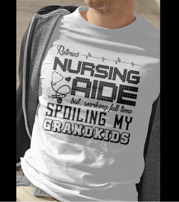 Retired Nursing Aide But Working Full Time Spoiling My Grandkids T-Shirt