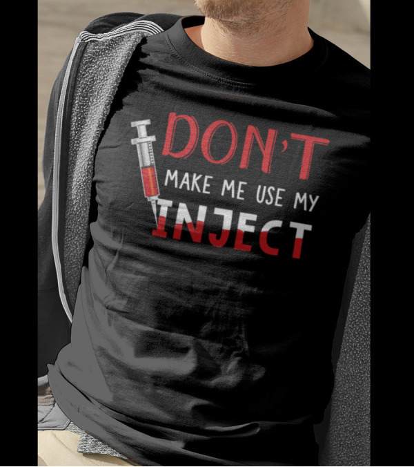 DON'T Make Me Use My Inject Syringe Joke T-Shirt