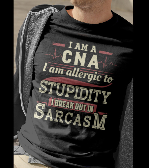I Am A CNA I Am Allergic To Stupidity I Break Out In Sarcasm T-Shirt
