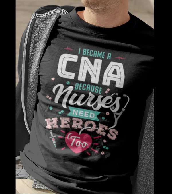 I Became A CNA Because Nurses Need Heroes Too T-Shirt