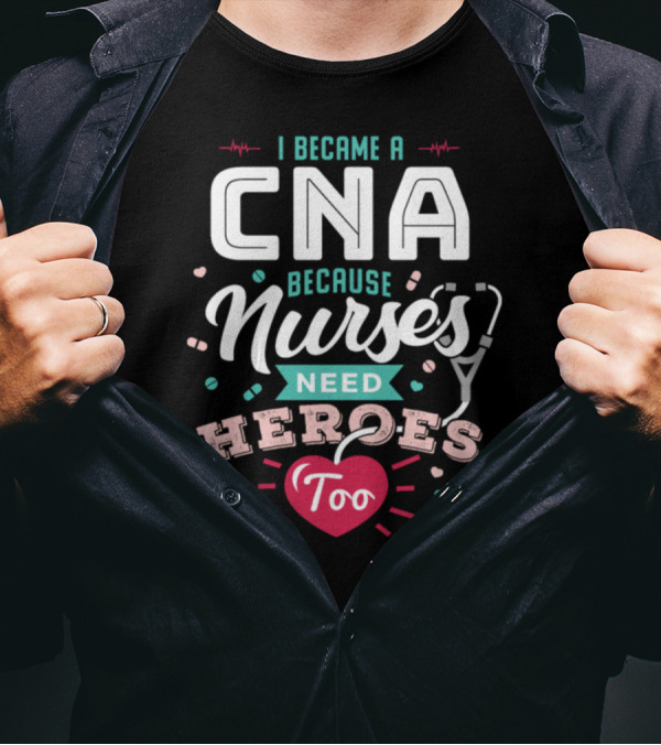 I Became A CNA Because Nurses Need Heroes Too T-Shirt
