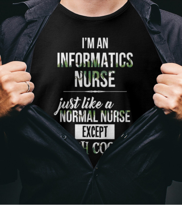 I'm An Informatics Nurse Just Like A Normal Nurse Except Much Cooler T-Shirt