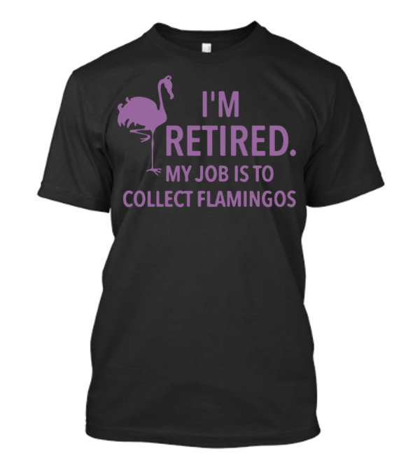 I'm Retired My Job Is To Collect Flamingos With Purple Flamingo T-Shirt