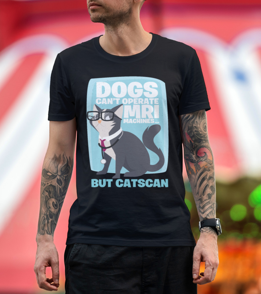 Dogs Can't Operate MRI Machines But Catscan T-Shirt