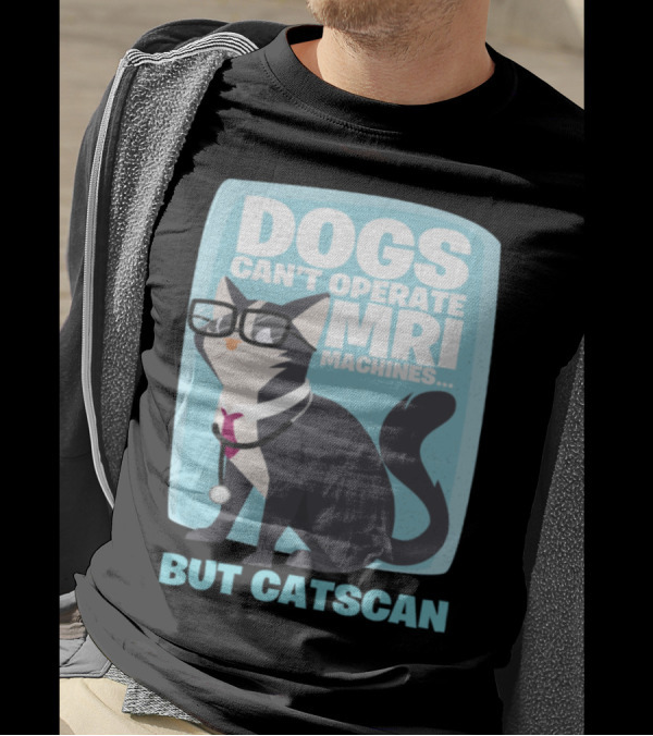 Dogs Can't Operate MRI Machines But Catscan T-Shirt